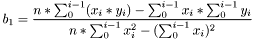 \[ b_1 = \frac{n * \sum_0^{i-1} (x_i*y_i) - \sum_0^{i-1} x_i* \sum_0^{i-1} y_i} {n*\sum_0^{i-1} x_i^2 - (\sum_0^{i-1} x_i)^2} \]